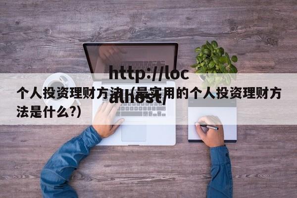 个人投资理财方法(最实用的个人投资理财方法是什么?)